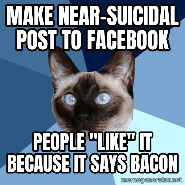 Chronic Illness Cat meme: make near-suicidal post to facebook / people "like" it because it says bacon