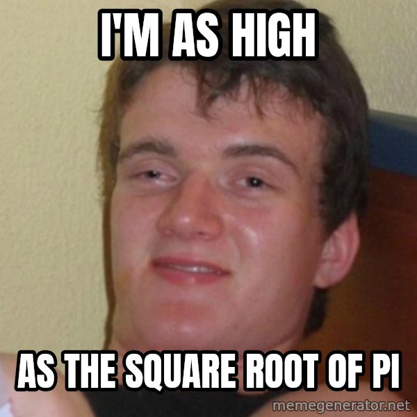 Stoner Stanley meme: I'M AS HIGH / AS THE SQUARE ROOT OF PI