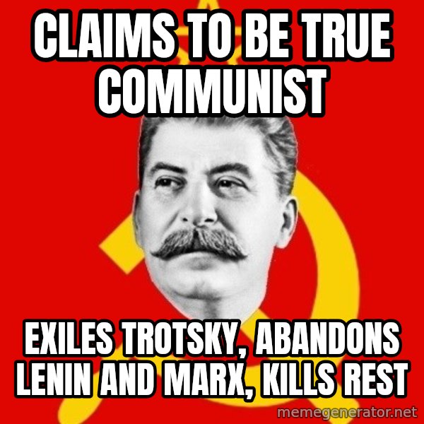 Stalin Says meme: claims to be true communist / exiles trotsky, abandons lenin and marx, kills rest