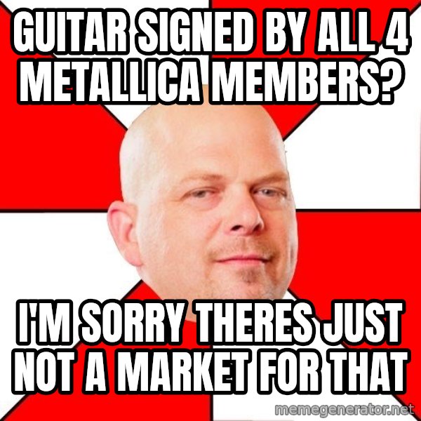 Pawn Stars meme: guitar signed by all 4 metallica members? / I'm sorry theres just not a market for that