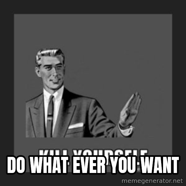 kill yourself guy meme: Do what ever you want