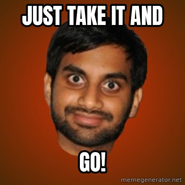 Generic Indian Guy meme: JUST TAKE IT AND / GO!