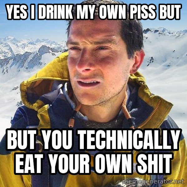 Bear Grylls Loneliness meme: YES I DRINK MY OWN PISS BUT / BUT YOU TECHNICALLY EAT YOUR OWN SHIT