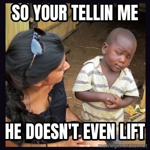 Skeptical third-world kid meme: so your tellin me / he doesn't even lift
