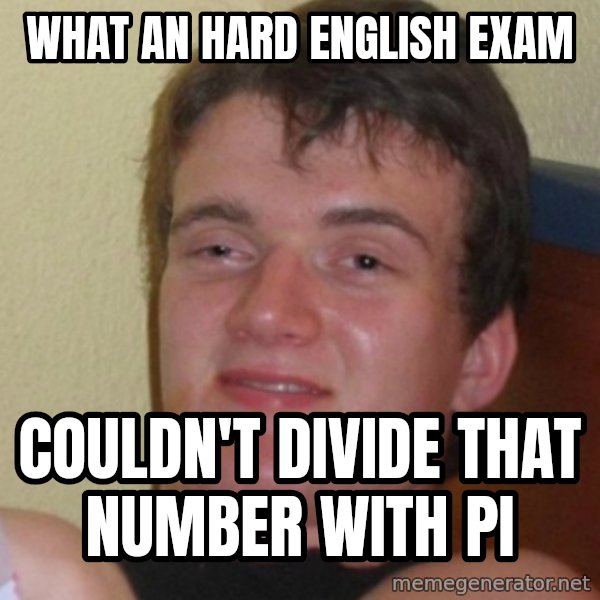 Stoner Stanley meme: what An hard english exam / couldn't divide that number with pi