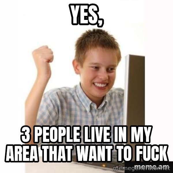 Computer kid meme: YES, / 3 PEOPLE LIVE IN MY AREA THAT WANT TO FUCK