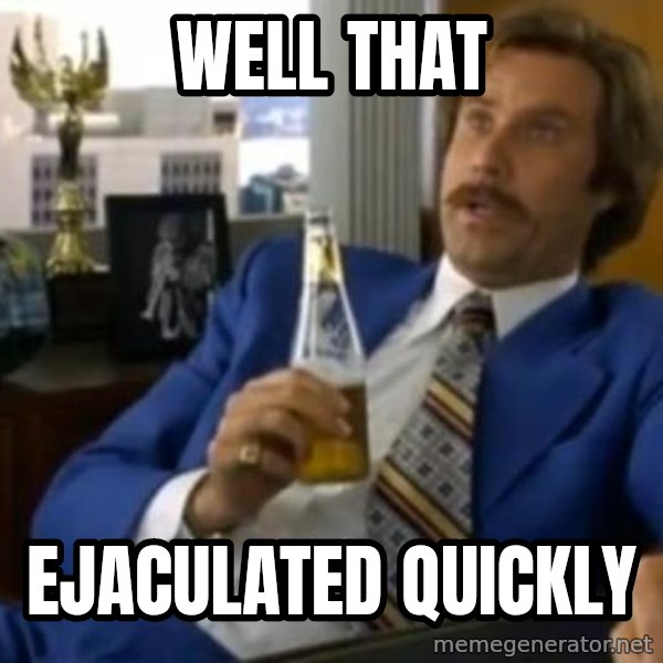 That escalated quickly-Ron Burgundy meme: WELL THAT / EJACULATED QUICKLY