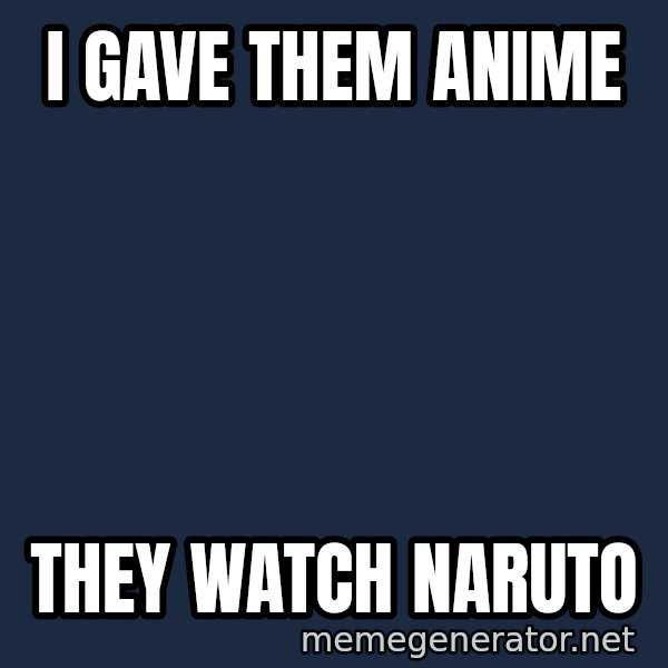 Sad Jesus  meme: I GAVE THEM ANIME / THEY WATCH NARUTO
