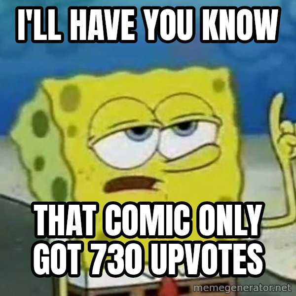 Tough Spongebob meme: I'll have you know / that comic only got 730 upvotes