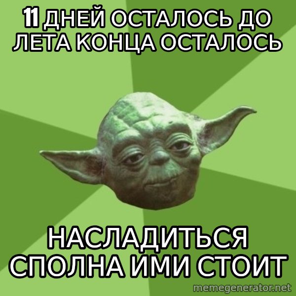 Advice Yoda Gives meme: 11 ДНЕЙ ОСТАЛОСЬ ДО ЛЕТА КОНЦА осталось / насладиться сполна ими стоит