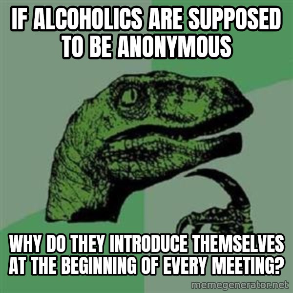Philosoraptor meme: If alcoholics are supposed to be anonymous / Why do they introduce themselves at the beginning of every meeting?