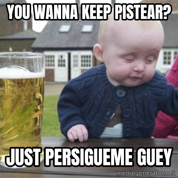 drunk baby 1 meme: you wanna keep pistear? / just persigueme guey