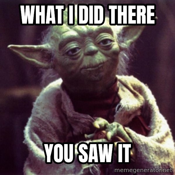 Yoda meme: What i did there / you saw it