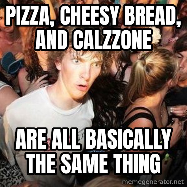 Sudden Realization Ralph meme: pizza, cheesy bread, and calzzone / are all basically the same thing