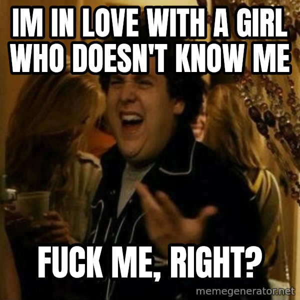 Fuck me right meme: im in love with a girl who doesn't know me / fuck me, right?