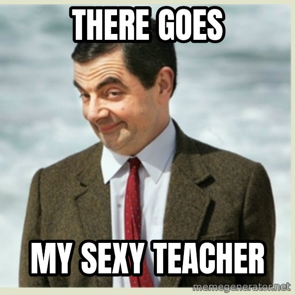 MR bean meme: THERE GOES / MY SEXY TEACHER