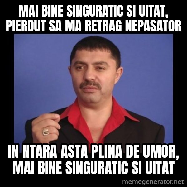 Manelistul Nicolae Guta meme: mai bine singuratic si uitat, pierdut sa ma retrag nepasator / in ntara asta plina de umor, mai bine singuratic si uitat