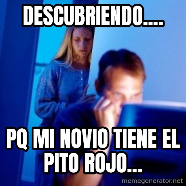 Internet Husband meme: dESCUBRIENDO.... / Pq mi novio tiene el pito rojo...