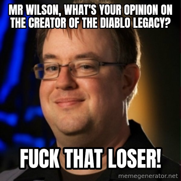 Jay Wilson Diablo 3 meme: Mr Wilson, what's your opinion on the Creator of the diablo legacy? / Fuck That LOSER!