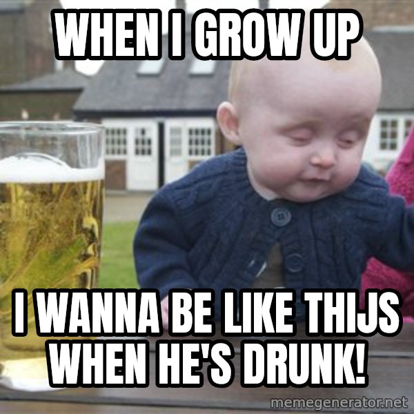 drunk baby 1 meme: WHEN I GROW UP / I WANNA BE LIKE THIJS WHEN HE'S DRUNK!