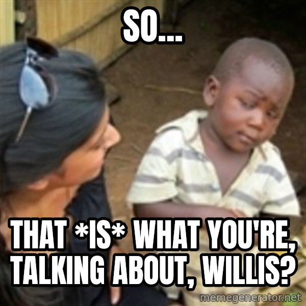 Skeptical african kid  meme: So... / That *is* what you're, talking about, Willis?