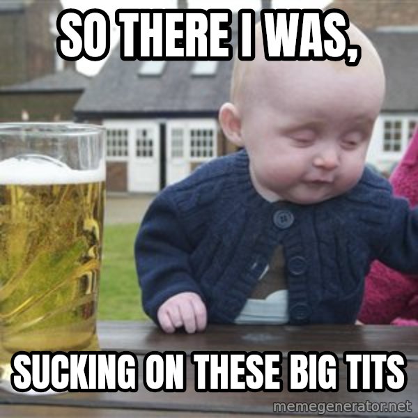 drunk baby 1 meme: SO THERE I WAS, / SUCKING ON THESE BIG TITS