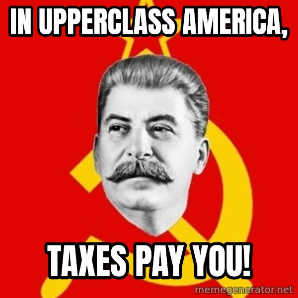 Stalin Says meme: In upperclass ameRica, / Taxes pay you!