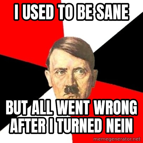 Advice Hitler meme: I used to be sane / but all went wrong after i turned nein