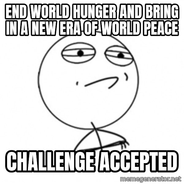 Challenge Accepted meme: end world hunger and bring in a new era of world peace / challenge accepted