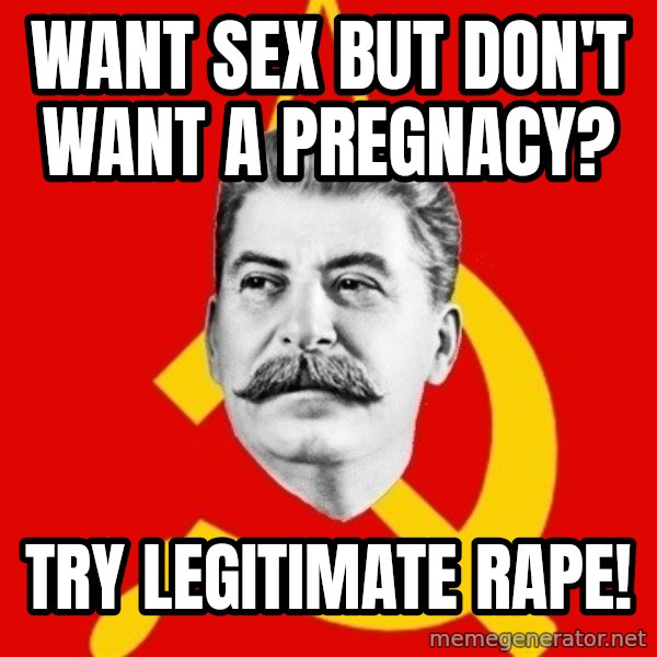 Stalin Says meme: want sex but don't want a pregnacy? / try legitimate rape!