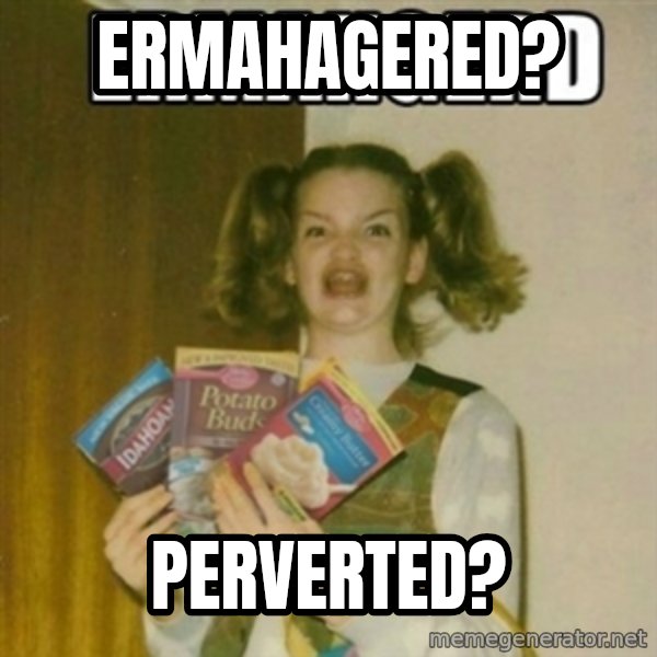 Ermahgerd meme: ERMAHAGERED? / PERVERTED?