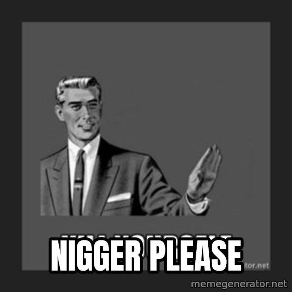 kill yourself guy meme: Nigger please