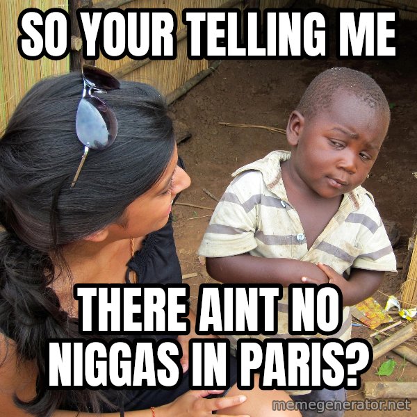 Skeptical African Child meme: so your telling me / there aint no niggas in paris?