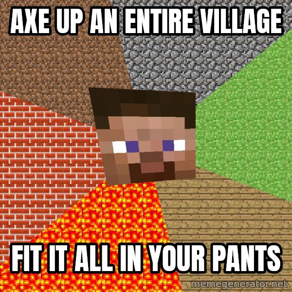 Minecraft Guy meme: axe up an entire village / fit it all in your pants