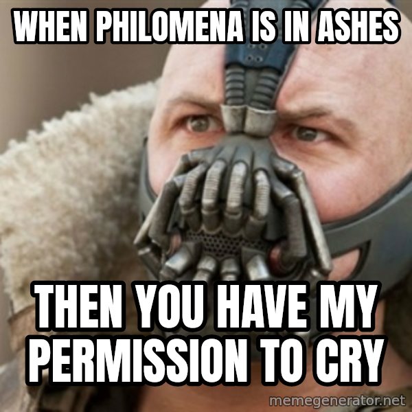 Bane meme: When Philomena Is In Ashes / THEN YOU HAVE MY PERMISSION TO CRY