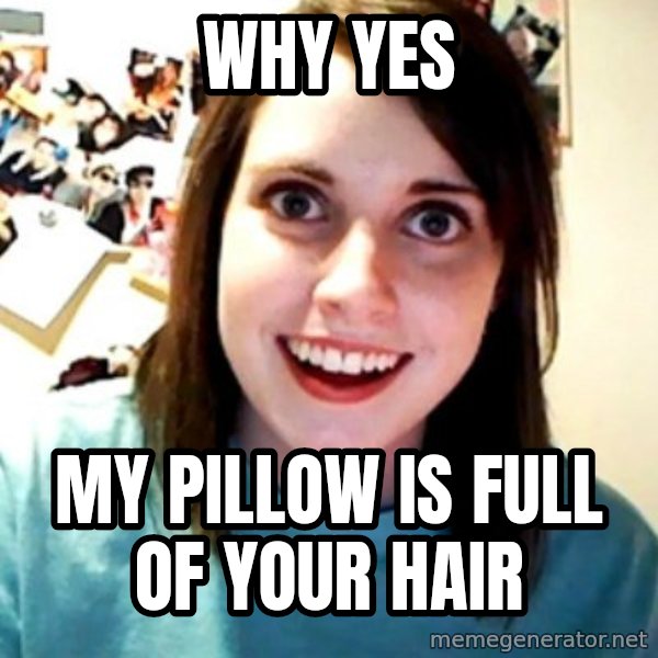 Overly Obsessed Girlfriend meme: why yes / my pillow is full of your hair