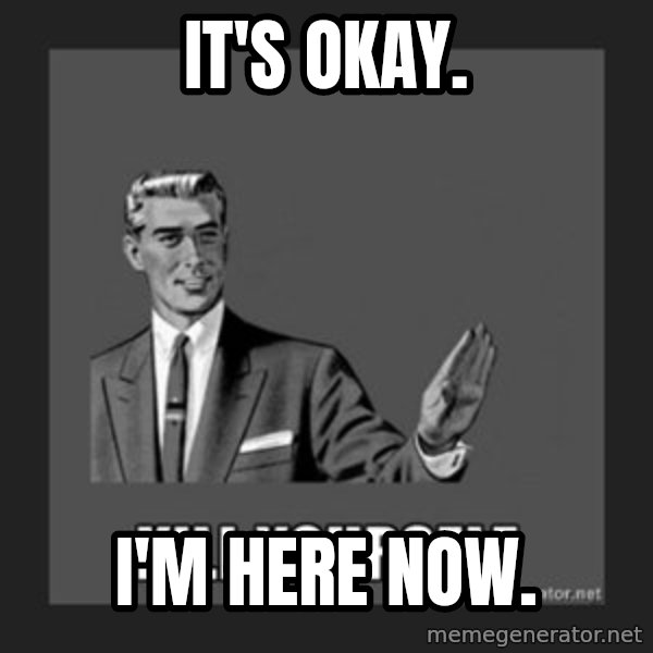 kill yourself guy meme: IT'S OKAY. / I'M HERE NOW.