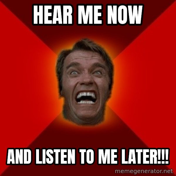 Angry Arnold meme: HEAR ME NOW / AND LISTEN TO ME LATER!!!
