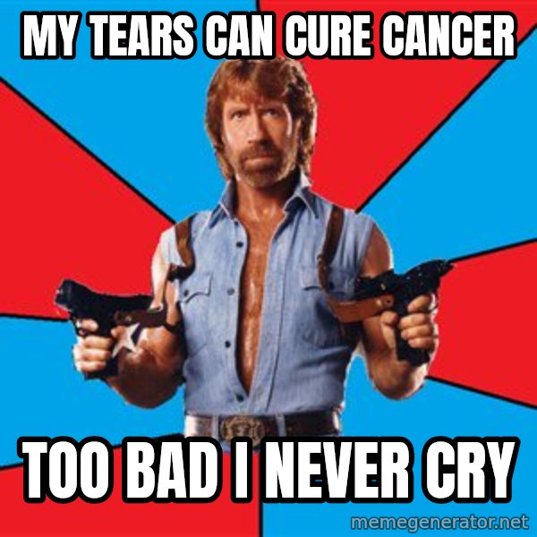 Chuck Norris  meme: my tears can cure cancer / too bad i never cry