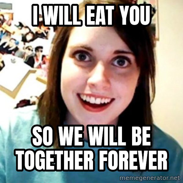 Overly Obsessed Girlfriend meme: I WILL EAT YOU / SO WE WILL BE TOGETHER FOREVER