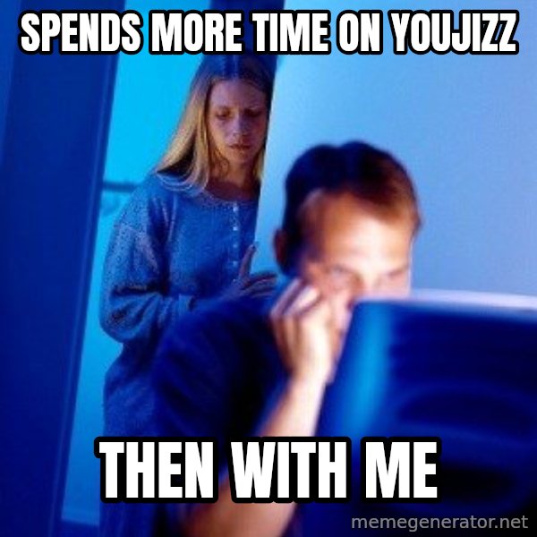 Internet Husband meme: SPENDS MORE TIME ON YOUJIZZ / THEN WITH ME