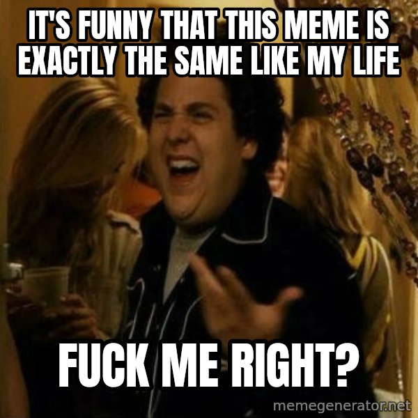 Fuck me right meme: It's funny that this meme is exactly the same like my life / Fuck me right?