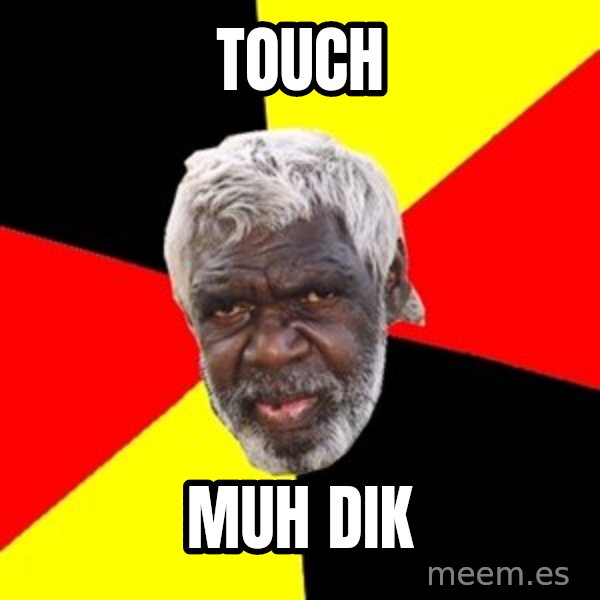 Aboriginal meme: TOUCH / MUH DIK
