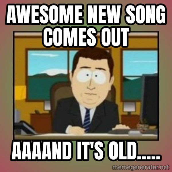 south park aand it's gone meme: AWESOME NEW SONG COMES OUT / AAAAND IT'S OLD.....