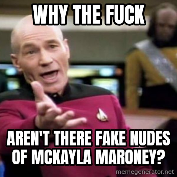 Picard Wtf meme: WHY THE FUCK / AREN'T THERE FAKE NUDES OF MCKAYLA MARONEY?