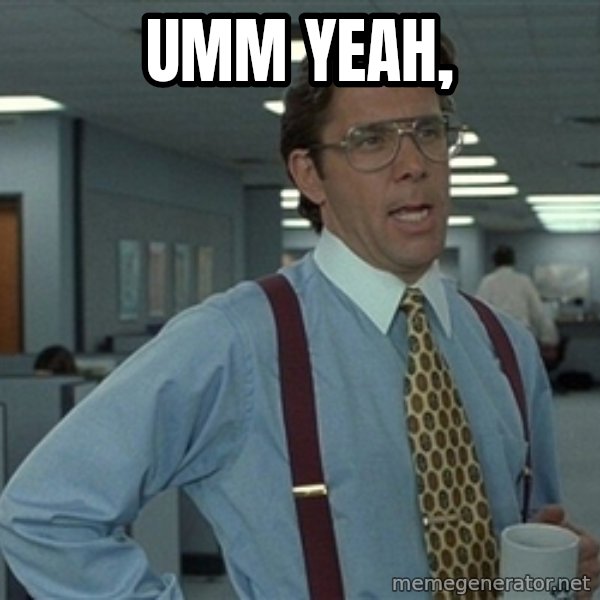 Bill Lumbergh meme: Umm yeah,