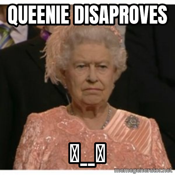 Unimpressed Queen meme: QUEEnie disaproves / ಠ__ಠ