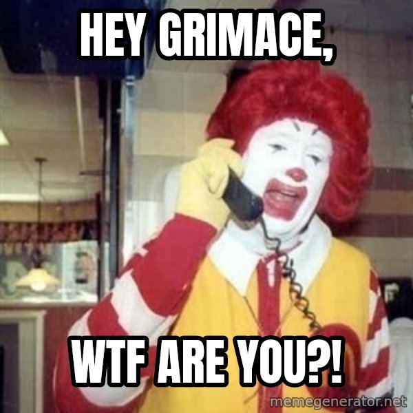 Ronald Mcdonald Call meme: hey grimace, / wtf are you?!