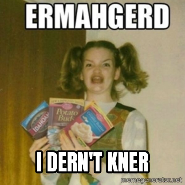 Ermahgerd meme: I Dern'T KNER