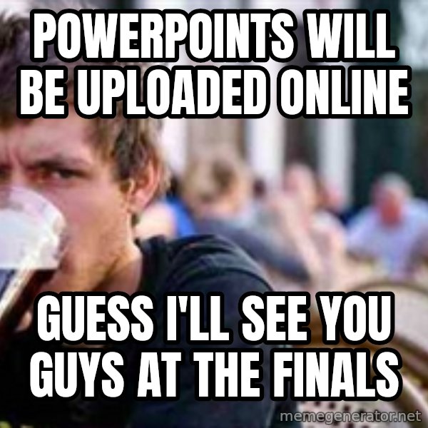 The Lazy College Senior meme: powerpoints will be uploaded online / guess i'll see you guys at the finals